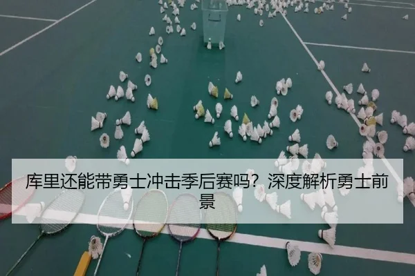 库里还能带勇士冲击季后赛吗？深度解析勇士前景